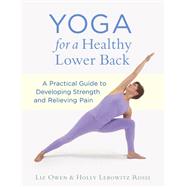 Yoga for a Healthy Lower Back A Practical Guide to Developing Strength and Relieving Pain by Owen, Liz; Rossi, Holly Lebowitz, 9781611800494