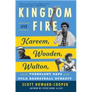 Kingdom on Fire Kareem, Wooden, Walton, and the Turbulent Days of the UCLA Basketball Dynasty by Howard-Cooper, Scott, 9781668020494