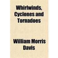 Whirlwinds, Cyclones and Tornadoes by Davis, William Morris, 9780217970495