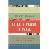 To Be a Friend Is Fatal The Fight to Save the Iraqis America Left Behind by Johnson, Kirk W., 9781476710495