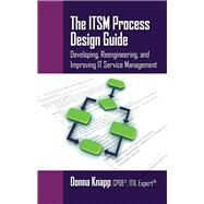 The ITSM Process Design Guide Developing, Reengineering, and Improving IT Service Management by Knapp, Donna, 9781604270495