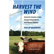 Harvest the Wind America's Journey to Jobs, Energy Independence, and Climate Stability by WARBURG, PHILIP, 9780807000496