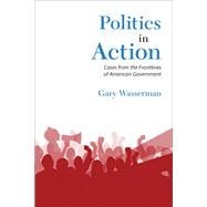 Politics in Action Cases From the Frontlines of American Government by Wasserman, Gary, 9780205210497