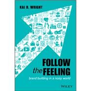 Follow the Feeling Brand Building in a Noisy World by Wright, Kai D., 9781119600497