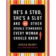 He's a Stud, She's a Slut, and 49 Other Double Standards Every Woman Should Know by Jessica Valenti, 9780786750498
