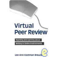 Virtual Peer Review : Teaching and Learning about Writing in Online Environments by Breuch, Lee-Ann Kastman, 9780791460498