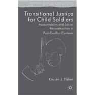 Transitional Justice for Child Soldiers Accountability and Social Reconstruction in Post-Conflict Contexts by Fisher, Kirsten, 9781137030498