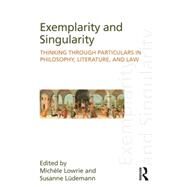 Exemplarity and Singularity: Thinking through Particulars in Philosophy, Literature, and Law by Lowrie; Michele, 9781138020498