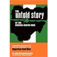 The Untold Story of the Nigeria-Biafra War: A Chronological Reconstruction of the Events and Circumstances of the Nigerian Civil War. by Aneke, Luke Nnaemeka; Efiong, Philip, 9781890430498