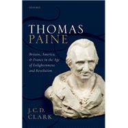 Thomas Paine Britain, America, and France in the Age of Enlightenment and Revolution by Clark, J. C. D., 9780198820499