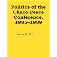 Politics of the Chaco Peace Conference, 1935-1939 by Rout, Leslie B., Jr., 9780292700499