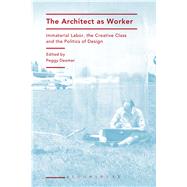 The Architect as Worker Immaterial Labor, the Creative Class, and the Politics of Design by Deamer, Peggy, 9781472570499