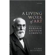 A Living Work of Art The Life and Science of Hendrik Antoon Lorentz by Kox, A. J.; Schatz, H. F., 9780198870500