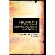 Catalogue of a Collection of Oriental Porcelain and Pottery by Franks, Augustus Wollaston, 9780554410500