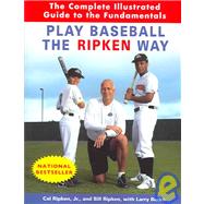 Play Baseball the Ripken Way The Complete Illustrated Guide to the Fundamentals by Ripken, Cal; Ripken, Bill; Burke, Larry, 9780812970500