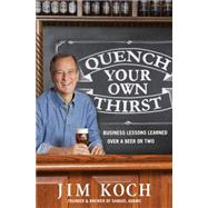 Quench Your Own Thirst Business Lessons Learned Over a Beer or Two by Koch, Jim, 9781250070500