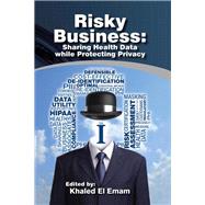 Risky Business: Sharing Health Data While Protecting Privacy by Emam, Khaled El, 9781466980501