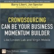 Crowdsourcing Can Be Your Business Momentum Builder: Like Linden Lab and Virgin Mobile by Libert, Barry; Spector, Jon, 9780137080502