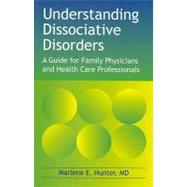 Understanding Dissociative Disorders: A Guide for Family Physicians and Healthcare Professionals by Hunter, Marlene E., M.D., 9781845900502