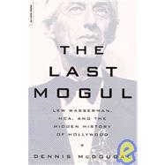 The Last Mogul Lew Wasserman, MCA, and the Hidden History of Hollywood by McDougal, Dennis, 9780306810503