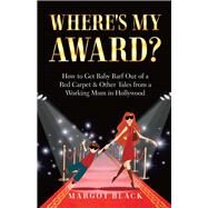 Where's My Award? How to Get Baby Barf out of a Red Carpet & Other Tales from a Working Mom in Hollywood by Black, Margot, 9780996950503
