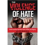 The Violence of Hate Understanding Harmful Forms of Bias and Bigotry by Levin, Jack; Nolan, Jim, 9781442260504