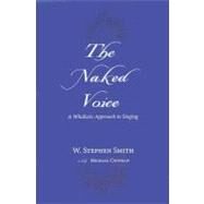 The Naked Voice A Wholistic Approach to Singing by Smith, W. Stephen; Chipman, Michael, 9780195300505
