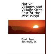 Native Villages and Village Sites East of the Mississippi by Ives Bushnell, David, Jr., 9780554460505