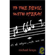 To the Devil with Opera! : It's All Religion, Myth and Sex by Kreps, Michael, 9780953350506