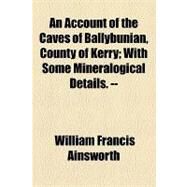 An Account of the Caves of Ballybunian, County of Kerry by Ainsworth, William Francis, 9781154460506