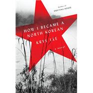 How I Became a North Korean by Lee, Krys, 9780143110507
