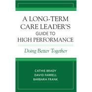 A Long-term Care Leader's Guide to High Performance by Brady, Cathie; Farrell, David; Frank, Barbara, 9781938870507