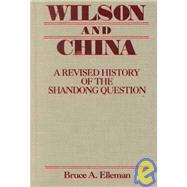 Wilson and China: A Revised History of the Shandong Question: A Revised History of the Shandong Question by Elleman; Bruce, 9780765610508
