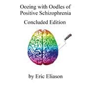 Oozing with Oodles of Positive Schizophrenia Concluded Edition by Eliason, Eric, 9781098320508