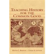 Teaching History for the Common Good by Barton, Keith C.; Levstik, Linda S., 9781410610508