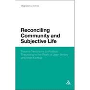 Reconciling Community and Subjective Life Trauma Testimony as Political Theorizing in the Work of Jean Amry and Imre Kertsz by Zolkos, Magdalena, 9781441160508