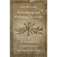 Defending and Defining the Faith An Introduction to Early Christian Apologetic Literature by Williams, D. H., 9780190620509