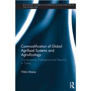 Commodification of Global Agrifood Systems and Agro-Ecology: Convergence, Divergence and Beyond in Turkey by Atasoy; Yildiz, 9780415820509