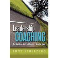 Leadership Coaching: The Disciplines, Skills, and Heart of a Christian Coach by Stoltzfus, Tony, 9781419610509