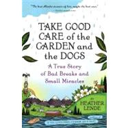 Take Good Care of the Garden and the Dogs A True Story of Bad Breaks and Small Miracles by Lende, Heather, 9781616200510