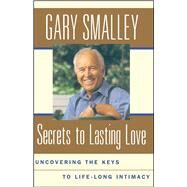 Secrets To Lasting Love Uncovering The Keys To Lifelong Intimacy by Smalley, Gary, 9780684850511