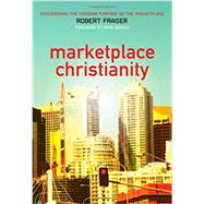 Marketplace Christianity : Discovering the Kingdom Purpose of the Marketplace by Fraser, Robert E., 9780975390511