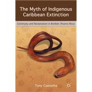 The Myth of Indigenous Caribbean Extinction Continuity and Reclamation in Borikn (Puerto Rico) by Castanha, Tony, 9781137340511