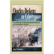 Charles Dickens in Cyberspace The Afterlife of the Nineteenth Century in Postmodern Culture by Clayton, Jay, 9780195160512
