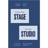 From the Stage to the Studio How Fine Musicians Become Great Teachers by Watkins, Cornelia; Scott, Laurie, 9780199740512