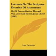 Lectures on the Scripture Doctrine of Atonement : Or of Reconciliation Through Our Lord and Savior, Jesus Christ (1843) by Carpenter, Lant, 9781437090512