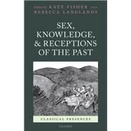 Sex, Knowledge, and Receptions of the Past by Fisher, Kate; Langlands, Rebecca, 9780199660513