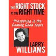 The Right Stock at the Right Time Prospering in the Coming Good Years by Williams, Larry, 9780471430513