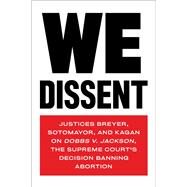 We Dissent Justices Breyer, Sotomayor, and Kagan on Dobbs v. Jackson, the Supreme Court's Decision Banning Abortion by Breyer, Stephen; Sotomayor, Sonia; Kagan, Elena, 9781685890513
