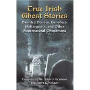 True Irish Ghost Stories Haunted Houses, Banshees, Poltergeists, and Other Supernatural Phenomena by Seymour, John D. ; Neligan, Harry L., 9780486440514
